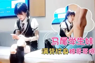 【学生萝莉】马超探花双马尾学生妹满背纹身酒店被哥哥爆操