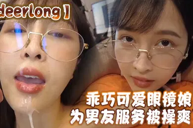 【自拍偷拍】deerlong乖巧可爱眼镜娘为男友服务被操爽了