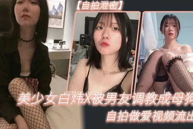 【SM调教】自拍泄密美少女白炜X被男友调教成母狗自拍做爱视频流出