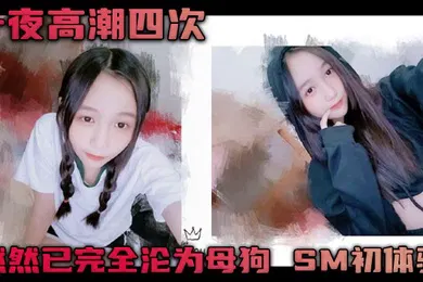 【SM调教】一夜高潮四次 然然已完全沦为母狗 SM初体验