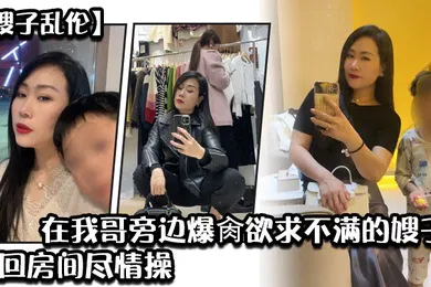 【乱伦】嫂子乱伦炸裂时刻_在我哥旁边爆肏欲求不满的嫂子贼刺激带回房间尽情操内射怼精