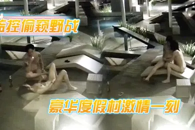 【自拍偷拍】监控偷窥野战豪华度假村激情一刻_喝玩红酒水中缠绵_各种姿势连操好几炮