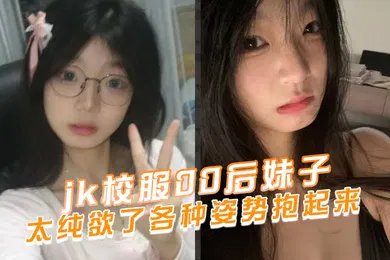 【丝袜制服】jk校服00后妹子太纯欲了各种姿势抱起来