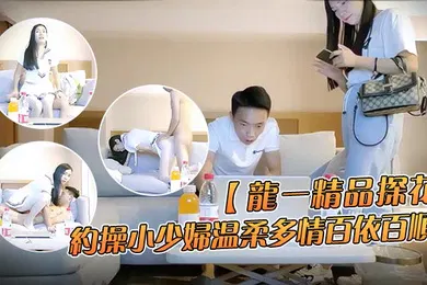 【丝袜制服】龙一精品探花约操小少妇温柔多情百依百顺沙发换上制服啪啪干得娇喘不断到高潮