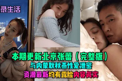 【网曝黑料】记录生活本期更新北京张蕾完整版与内蒙耿秋燕性爱泄密资源最新均有露脸内容真实