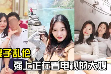 【乱伦】嫂子乱伦强上正在看电视的大嫂从客厅战到厨房再战到客厅
