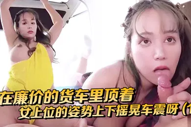 【无码高清】在廉价的货车里顶着女上位的姿势上下摇晃车震呀