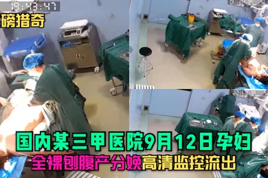 【网曝黑料】重磅猎奇国内某三甲医院9月12日孕妇全裸刨腹产分娩高清监控流出
