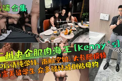 【学生萝莉】高端合集广州央企肌肉海王Kennys00后清纯学妹南航空姐大长腿模特白富美留学生众多骚婊成倒贴母狗