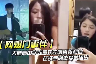 【网曝黑料】网爆门事件大陆高中学妹喜欢驻唱直接和他在洗手间做爱被流出
