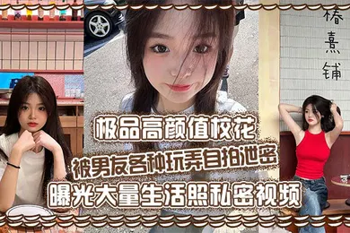 【网曝黑料】极品高颜值校花被男友各种玩弄自拍泄密曝光大量生活照私密视频好乖巧的妹子被操的时候那么淫荡内射到骚穴应该会更舒服