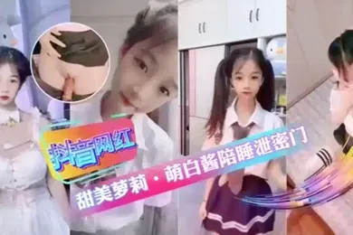 【学生萝莉】抖音网红甜美萝莉萌白酱陪睡泄密门萝莉抖音