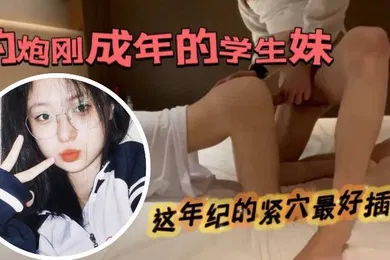 【学生萝莉】约了个扎着马尾辫刚成年的青涩的学生妹