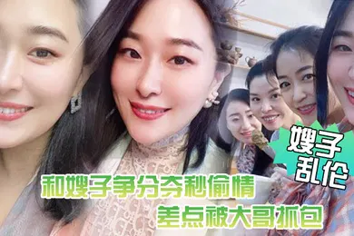 【乱伦】嫂子乱伦惊悚和嫂子争分夺秒偷情差点被大哥抓包嫂了一个劲催快射吓尿了
