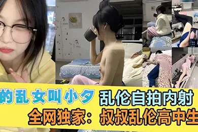 【乱伦】叔侄乱伦女大侄女小夕跟叔叔开房乱伦自拍內射