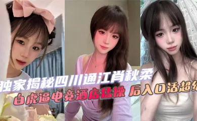 【自拍偷拍】独家揭秘四川通江肖秋柔 白虎逼电竞酒店猛操 后入口活超绝