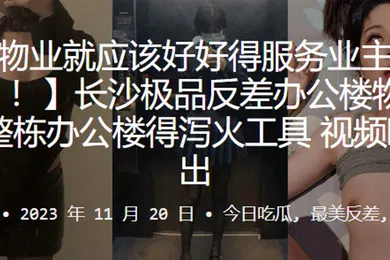 【网曝黑料】长沙极.品反差办.公楼.物业整栋办.公楼得泻.火工具视频.曝光流出_2024-10-10_11-56-12