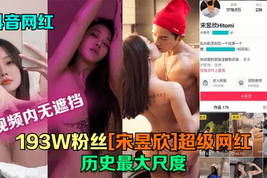 【主播网红】抖音网红193W粉丝宋昱欣超级网红历史最大尺度片尾附抖音号