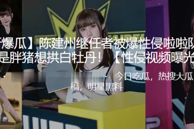 【自拍偷拍】陈建.州继任.者被爆.性侵啦.队员真的.是胖.猪想拱白.牡丹