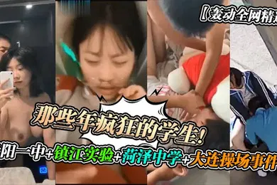【学生萝莉】轰动全网精选那些年疯狂的学生贵阳一中镇江实验菏泽中学大连操场事件