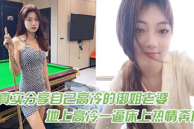 【自拍偷拍】真实分.享自己高.冷的御姐.老婆在地.上高冷一.逼床上热.情奔放