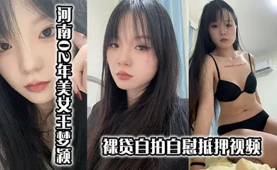 【口交自慰】河南02年美女王梦颖裸贷自拍自慰抵押视频