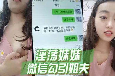 【乱伦】淫荡妹妹微信勾引姐夫