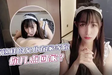 【自拍偷拍】糖糖有这样的女仆在家等你你几点回家