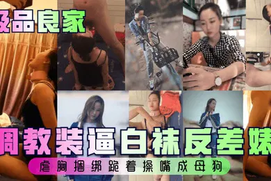 【SM调教】极品良家调教装逼白袜反差婊虐胸捆绑跪着操嘴成母狗