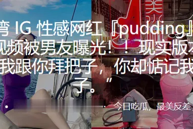【网曝黑料】性感网红pudding约炮视频被男友曝光现实版本的我跟你拜把子你却惦记我马子