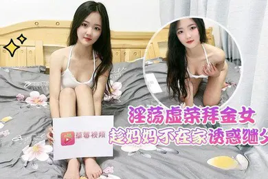 【乱伦】淫荡拜金女趁妈妈不在家诱惑继父