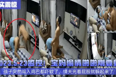 【自拍偷拍】真实震惊2023.5.23监控宝妈偷情啪啪刚要射孩子突然闯入鸡巴都吓软了情夫光着屁股就躲起来了