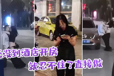 【自拍偷拍】还.没到酒.店开房就忍.不住了直.接做
