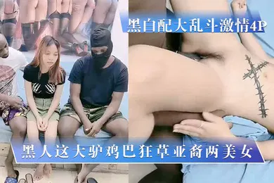 【厂牌经典】黑白配大乱斗激情4P黑人这大驴鸡巴狂草亚裔两美女这大鸡巴一点不怜香惜玉