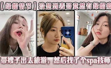 【乱伦】没想到表哥竟然有绿帽癖,带嫂子出去旅游，然后找了个spa技师_在酒店玩了嫂子